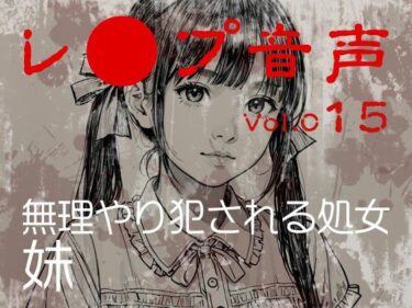 【無料で読める？】【レ◯プ音声】vol.015 無理やり犯●れる処女 妹 【tumugiko@novel】