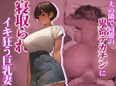【無料で読める？】【NTR】夫の隣で同僚の鬼畜デカチンに寝取られイキ狂う巨乳妻 【ハードボイス】
