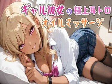 【無料で読める？】【ASMR】ギャル彼女の極上耳トロオイルマッサージ 【せみなっつ】