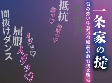 【無料で読める？】【注意】【プロト版】【無修正】【屈服/調教/下品ダンス】一条家の掟〜気の強い生意気令嬢調教教育快楽堕ち〜 【ルヒー出版】