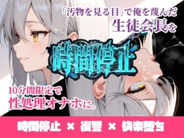 【無料で読める？】時間停止「汚物を見る目」で俺を蔑んだ生徒会長を10分間限定で性処理オナホに。 【ukkripp】