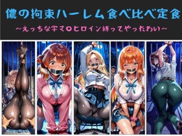 【無料で読める？】儂の拘束ハーレム食べ比べ定食  〜えっちな学マ〇ヒロイン縛ってやったわい〜 【俺のAIする肉便器】