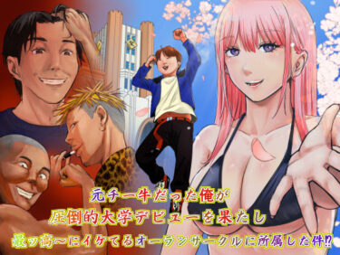 【無料で読める？】元チー牛だった俺が圧倒的大学デビューを果たし最ッ高〜にイケてるオーランサークルに所属した件！？ 【ペニ蔵】