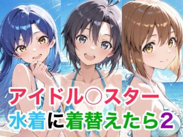 【無料で読める？】アイドル○スター  水着に着替えたら2 【Candy Works】