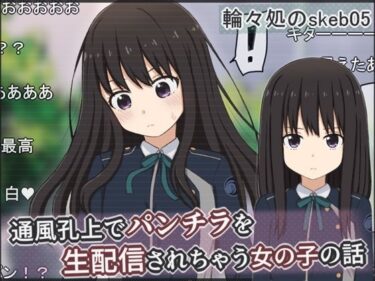 【無料で読める？】通風孔上でパンチラを生配信されちゃう女の子の話 【輪々処】