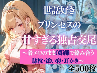 【無料で読める？】世話好きプリンセスの甘すぎる独占交尾〜着エロのまま0距離で絡み合う膝枕・添い寝・耳かき〜 【だくせる】