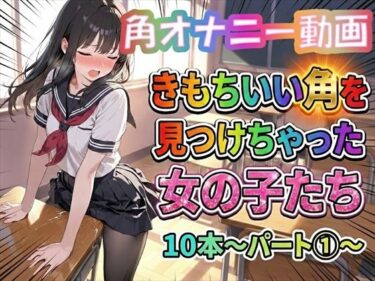 【無料で読める？】【角オナニー動画】きもちいい角を見つけちゃった女の子たち10本〜パート（1）〜 【ホワイトクラブ】