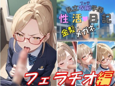 【無料で読める？】私立吹痴学園性活日記 -金髪メガネちゃん フェラチオ編- 【レンズ越しのふぇち】