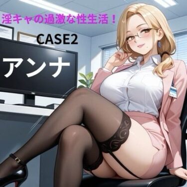 【無料で読める？】淫キャの過激な性生活 CASE2 アンナ 【あんず】