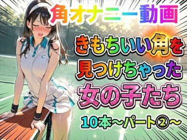【無料で読める？】【角オナニー動画】きもちいい角を見つけちゃった女の子たち10本〜パート（2）〜 【ホワイトクラブ】
