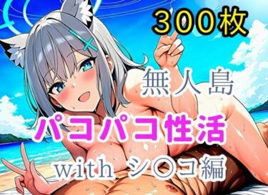 【無料で読める？】無人島パコパコ性活withシ〇コ編【全300枚】 【ミカライザ1号店】