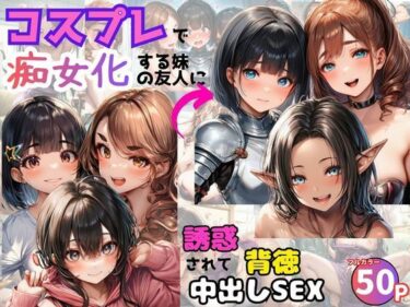 【無料で読める？】コスプレで痴女化する妹の友人に誘惑されて背徳中出しSEX！ 【黒糖サムライ】