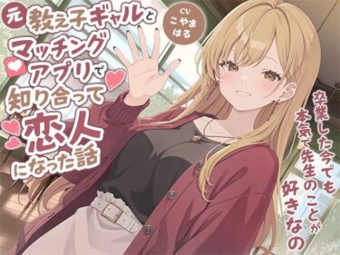 【無料で読める？】元教え子ギャルとマッチングアプリで知り合って恋人になった話-卒業した今でも本気で先生のことが好きなの【バイノーラル】 【幸福少女】