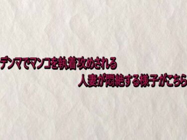 【無料で読める？】デンマでマンコを執着攻めされる人妻が悶絶する様子がこちら 【快楽クラブ】