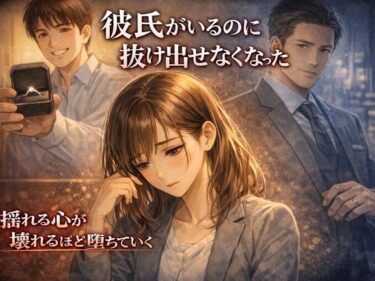 【無料で読める？】彼氏がいるのに、抜け出せなくなった― 彼氏持ちOL×既婚上司・相談堕ちNTR ― 【夜半の書斎】
