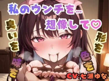 【無料で読める？】私のウンチを想像して、臭いを…形を…色を…味を… 【フェチリズム♪】