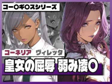 【無料で読める？】皇女の屈辱弱み凌〇 〜コー〇リ〇＆ヴィ〇ッタ 【TAP200_2025】