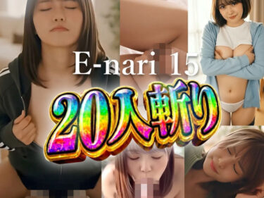 【無料で読める？】E-nari 15  20人斬り  【動画＆SS499枚のWパック】 【Phoenico】