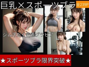 【無料で読める？】スポーツブラが限界突破〜ジムの巨乳ポニーテール美女汗だく密着グラビア/全239P 【妄想カメラマン】