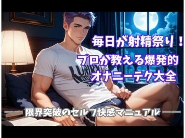 【無料で読める？】毎日が射精祭り！プロが教える爆発的オナニーテク大全 ―― 限界突破のセルフ快感マニュアル ―― 【ヒメゴト】