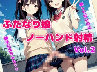 【無料で読める？】触ってないのに勝手に出ちゃう！ふたなり娘ノーハンド射精 Vol.2 【モエンプト】