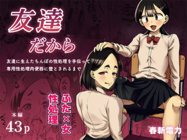 【無料で読める？】友達だから  〜友達に生えたちんぽの性処理を手伝って 専用性処理肉便器に墜とされるまで〜 【春斬電力】