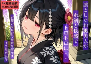 【無料で読める？】【4K超高画質303枚】凛とした和風美人がお酒と快感でトロトロに…  古都の温泉宿で理性を溶かすメス堕ち旅行 【えすなむら】