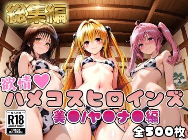 【無料で読める？】【ToL○veる】情欲ハメコスヒロインズ美●/ヤ●/ナ●編【総集編500枚】 【二次ぬき】