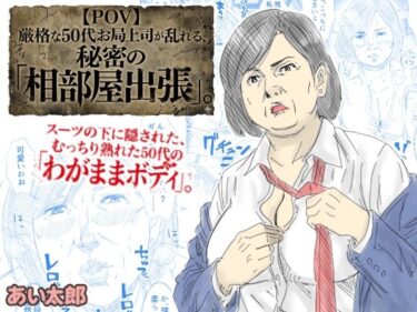 【無料で読める？】【POV】厳格な50代お局上司が乱れる、秘密の「相部屋出張」 【あい太郎】