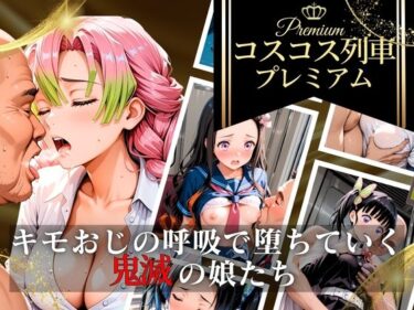 【無料で読める？】コスコス列車プレミアム〜キモおじの呼吸で堕ちていく鬼滅の娘たち〜 【あんあんヒロイン】