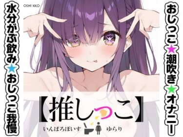 【無料で読める？】★おしっこ潮吹きオナニー実演★【推しっこ】★ゆらり★ 【いんぱろぼいす】