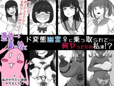【無料で読める？】【憑依→乗り捨て】ド変態幽霊♀に乗っ取られて…何ヤってたの私達！？ 【うなぎカメ屋】