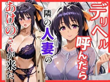 【無料で読める？】【ハイスクールDD】デリヘル呼んだら隣の人妻のあけのさんが来た 【S級美女、解禁】