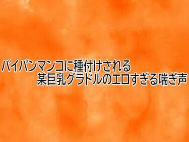 【無料で読める？】パイパンマンコに種付けされる某巨乳グラドルのエロすぎる喘ぎ声 【とろけるオナサポサークル】