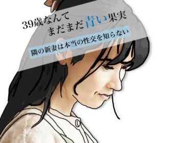 【無料で読める？】39歳なんてまだまだ青い果実 【あいうえ男】