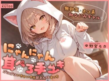 【無料で読める？】無邪気なネコ系幼なじみギャルのにゃんにゃん耳ぺろ手コキ〜ゴロゴロいちゃいちゃ甘えん坊えっち〜 【ちゃんとぴ発電所】