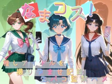 【無料で読める？】なまコス！推しアイドルを生パコ監禁ハメ撮り孕ませ記録 セ〇ラームーン 【Impregnation Abyss】
