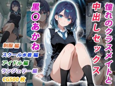 【無料で読める？】憧れのクラスメイトと中出しセックス 黒〇あかね 【くましゅがー】