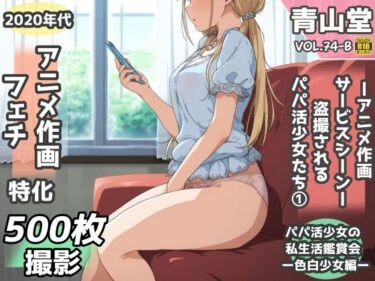【無料で読める？】盗撮＆半脱ぎフェチ特化 2020年代アニメ作画特集 盗撮されるパパ活少女たち その1 -500枚を撮影- 【青山堂】