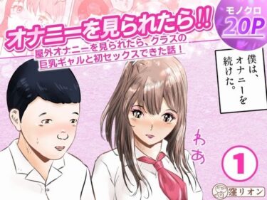 【無料で読める？】オナニーを見られたら！屋外オナニーを見られたら、クラスの巨乳ギャルと初セックスできた話！  1話（全5話） 【窪リオンの部屋】