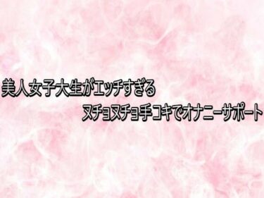 【無料で読める？】美人女子大生がエッチすぎるヌチョヌチョ手コキでオナニーサポート 【エッチなASMR】