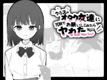 【無料で読める？】クラスのオタク友達に冗談でお願いしてみたらヤれたw 【おうち開発室】