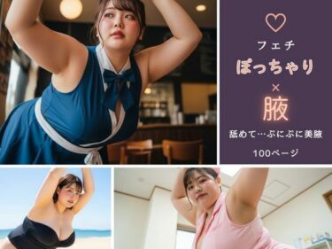 【無料で読める？】【フェチ】ぽっちゃり×腋 〜舐めて…ぷにぷに美腋〜 【ぽっちゃりフェチ図鑑】