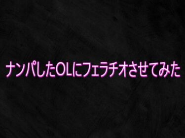 【無料で読める？】ナンパしたOLにフェラチオさせてみた 【Studio voice】