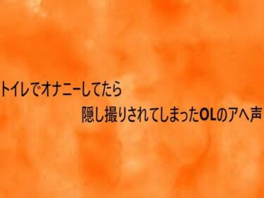 【無料で読める？】トイレでオナニーしてたら隠し撮りされてしまったOLのアへ声 【とろけるオナサポサークル】