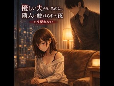 【無料で読める？】優しい夫がいるのに、隣人に触れられた夜 ―もう戻れない― 【夜の灯る部屋】