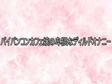 【無料で読める？】パイパンコンカフェ嬢の卑猥なディルドオナニー 【エッチなASMR】