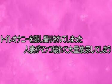【無料で読める？】トイレオナニーを隠し撮りされてしまった人妻がマンコ壊れて大量放尿してしまう 【リアルボイスGirl】