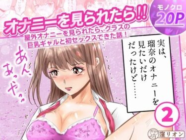 【無料で読める？】オナニーを見られたら！屋外オナニーを見られたら、クラスの巨乳ギャルと初セックスできた話！  2話（全5話） 【窪リオンの部屋】