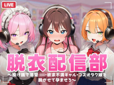 【無料で読める？】脱衣配信部 〜投げ銭で清楚JK・欲求不満ギャル・コスプレオタク娘を脱がせて孕ませろ〜 【むらむら侍】